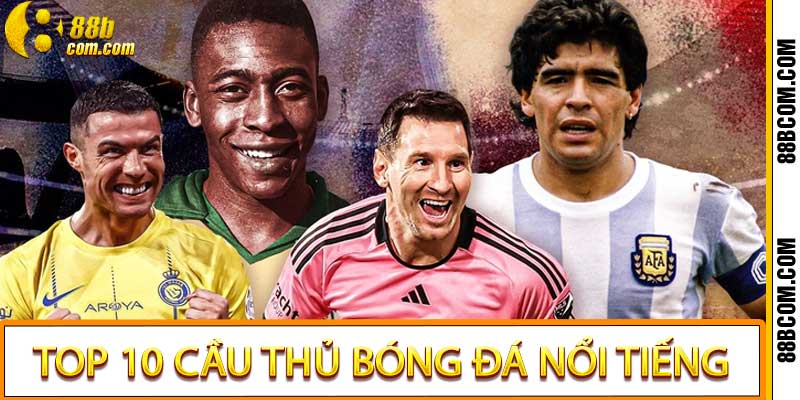 Top 10 Cầu Thủ Bóng Đá Nổi Tiếng Và Sức Hút Toàn Cầu