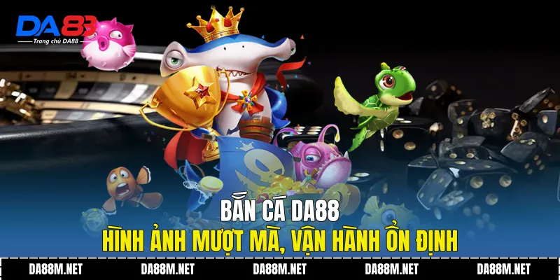 Bắn Cá DA88 Trải Nghiệm Giải Trí Hiện Đại Ổn Định