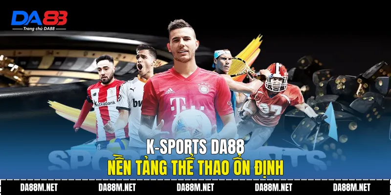 K-Sports DA88 Nền Tảng Thể Thao Ổn Định Và Dễ Theo Dõi