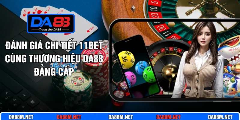 Đánh Giá Chi Tiết 11Bet Cùng Thương Hiệu Da88 Đẳng Cấp