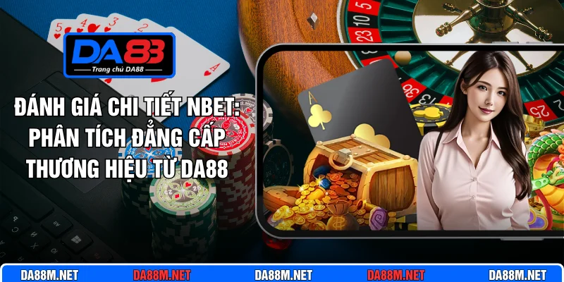 Đánh Giá Chi Tiết Nbet: Phân Tích Đẳng Cấp Thương Hiệu Từ Da88