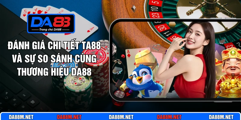 Đánh Giá Chi Tiết Ta88 Và Sự So Sánh Cùng Thương Hiệu Da88